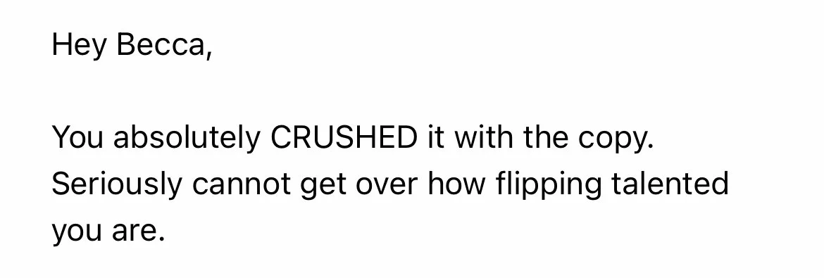 Screenshot: You absolutely CRUSHED it with the copy. Seriously cannot get over how flipping talented you are.