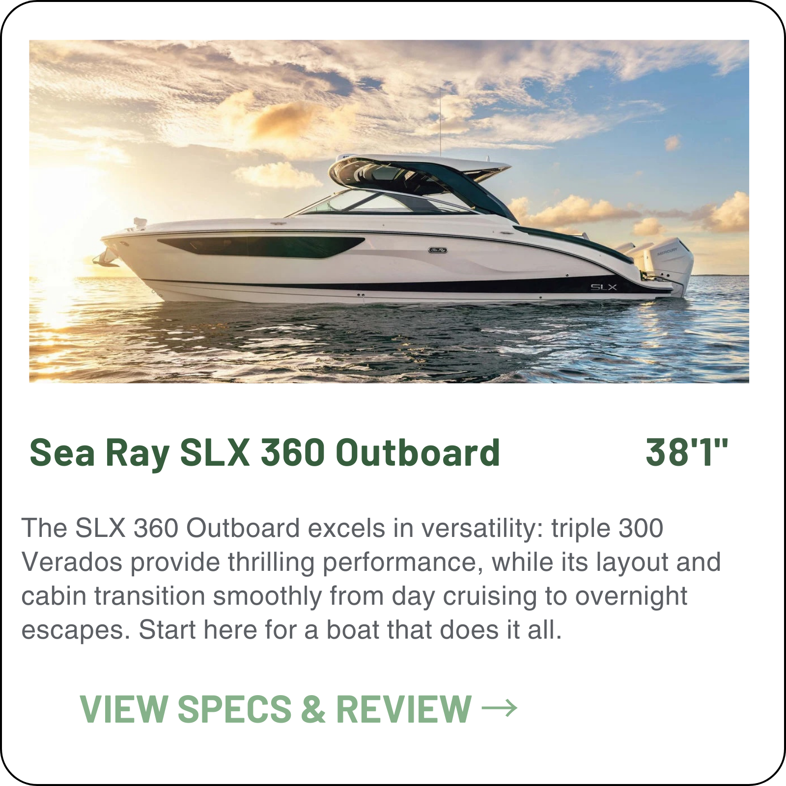 Sea Ray SLX 360: 38ft premium day boat. Features triple Mercury 300hp Verado V8s, 38-knot top speed, 1 cabin sleeping 2, and a full stand-up head. Highlights include a fold-down swim terrace, automotive-style helm, and Quiet Ride tech.