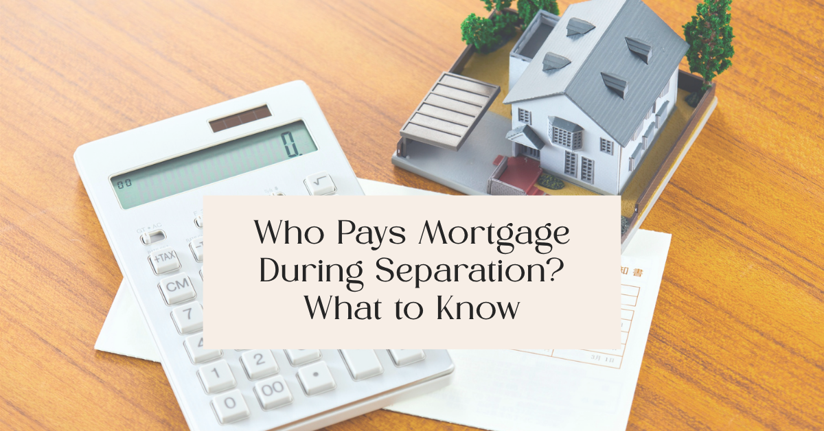 Who Pays Mortgage During Separation? What to Know