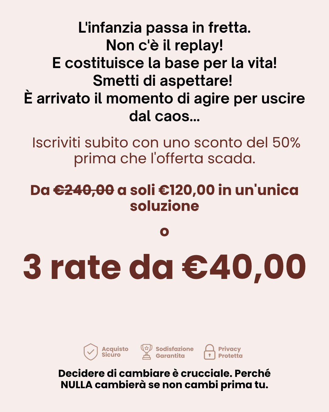Pubblicità con testo motivazionale e offerta per un prodotto o servizio, sconto del 50%, prezzo ridotto da 240 a 120 euro, opzione di pagamento a rate di 40 euro ciascuna, con icone di sicurezza, soddisfazione e privacy.