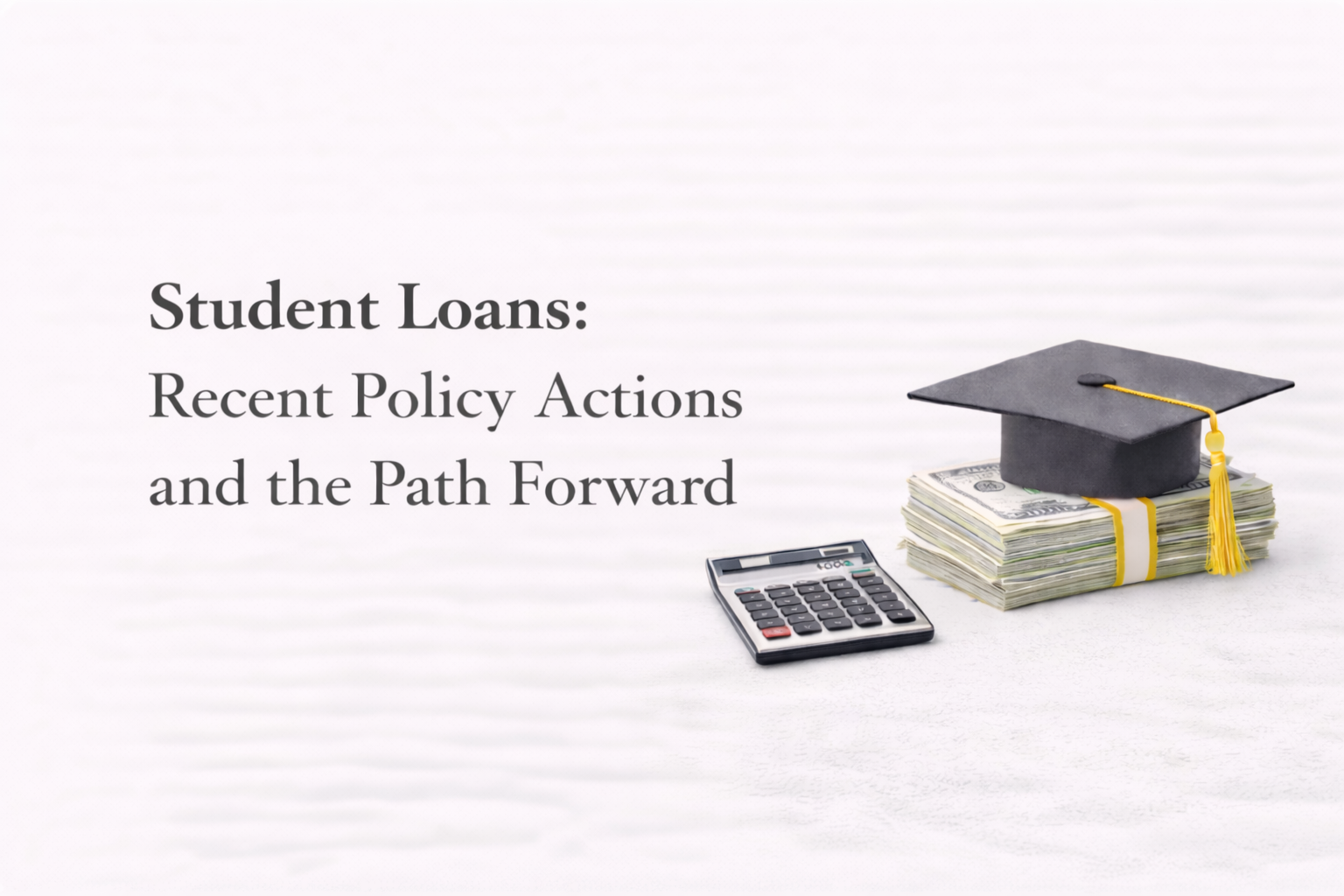 Text overlay reading 'Student Loans: Recent Policy Actions and the Path Forward' beside a calculator, a stack of dollar bills, and a graduation cap with a yellow tassel.