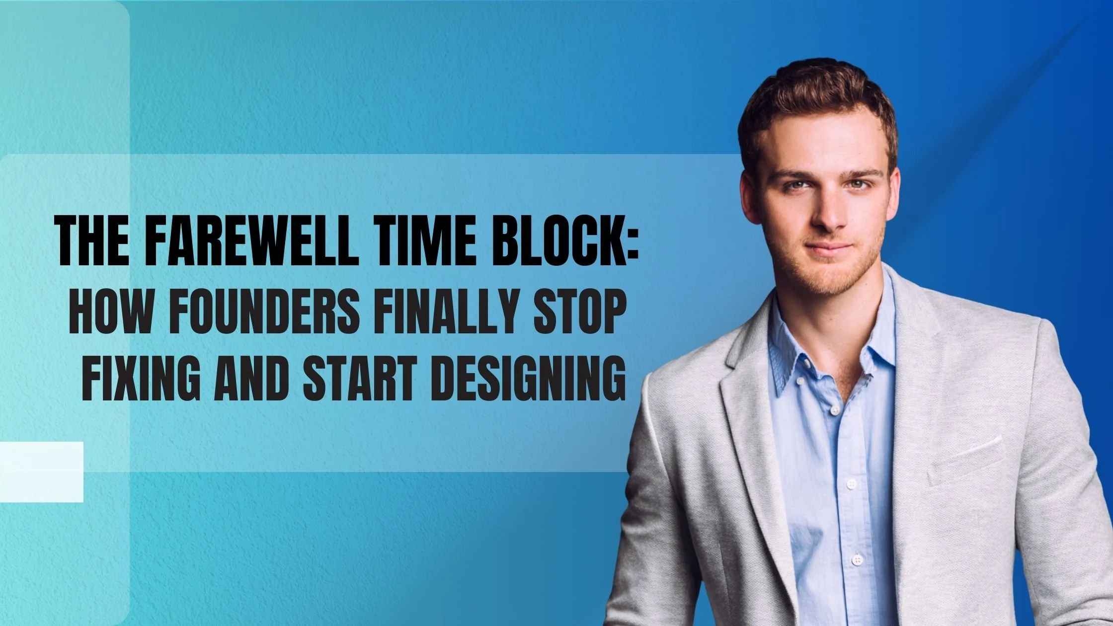 The Farewell Time Block: How Founders Finally Stop Fixing and Start Designing