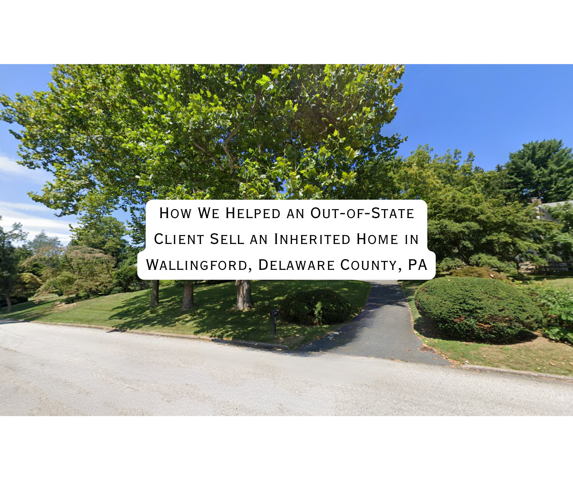 How We Helped an Out-of-State Client Sell an Inherited Home in Wallingford, Delaware County, PA