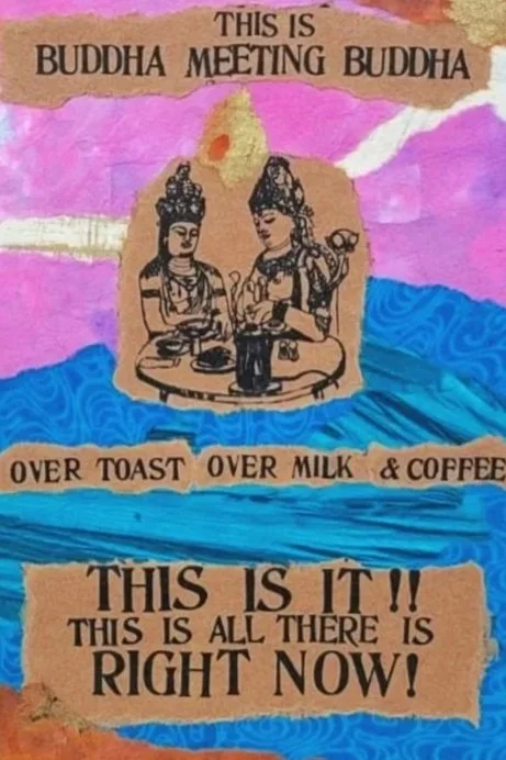 Handmade poster with illustrations of two Buddhas, colorful watercolor background, and text stating "This is Buddha meeting Buddha, over toast, over milk & coffee, this is it! This is all there is right now!"