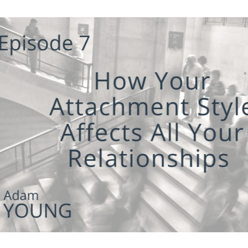 "How Your Attachment Style Affects All Your Relationships" Adam Young Podcast, Episode 7