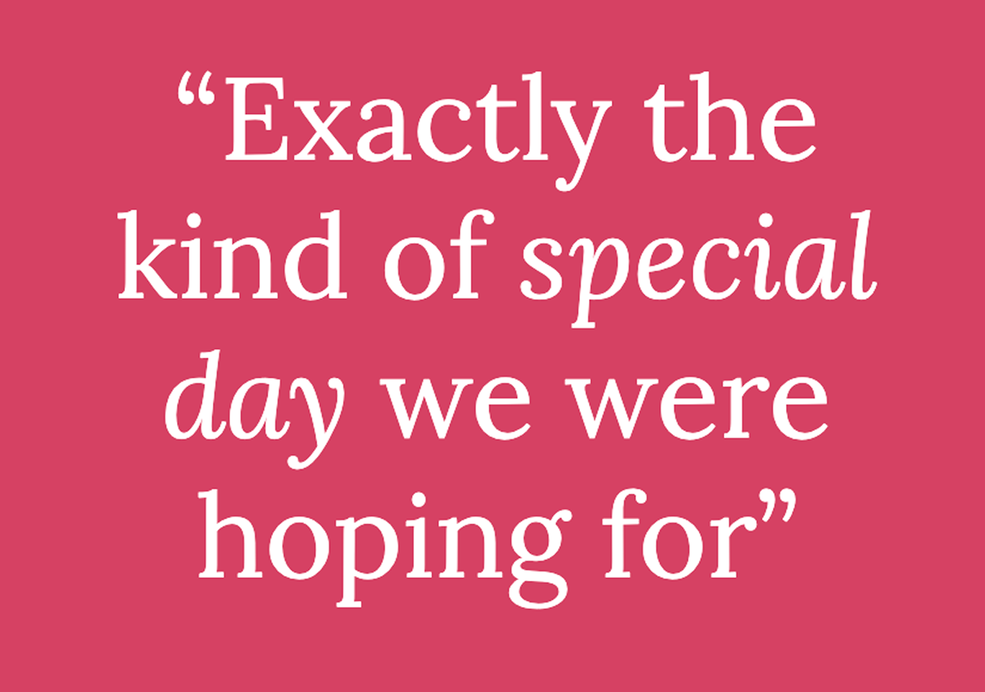 Pink background with white text saying, "Exactly the kind of special day we were hoping for."