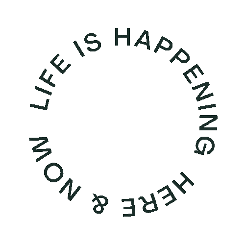 Circular text saying "Life is Happening Here & Now."