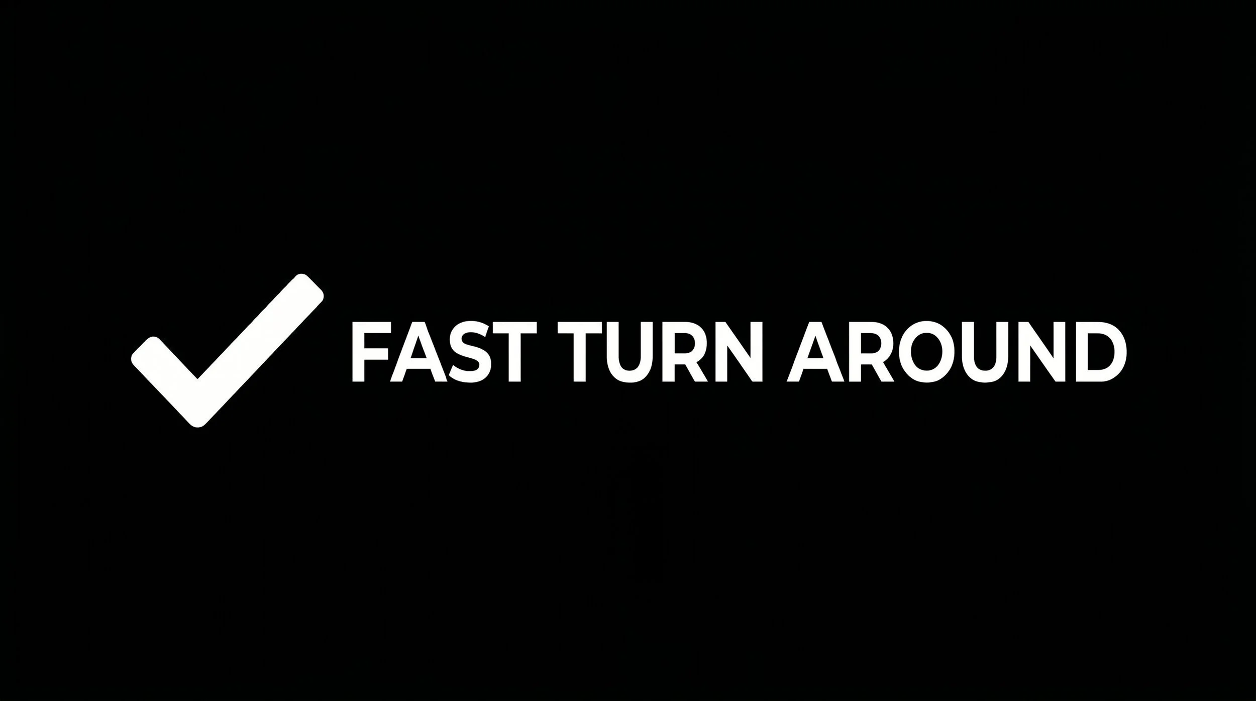 Black screen with white check mark and text that reads 'Fast Turn Around'.