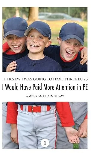 Cover of a book titled 'If I Knew I Was Going to Have Three Boys I Would Have Paid More Attention in PE' by Amber McClain Shaw. The cover features a photo of three smiling boys wearing baseball caps and sports uniforms, standing outdoors.