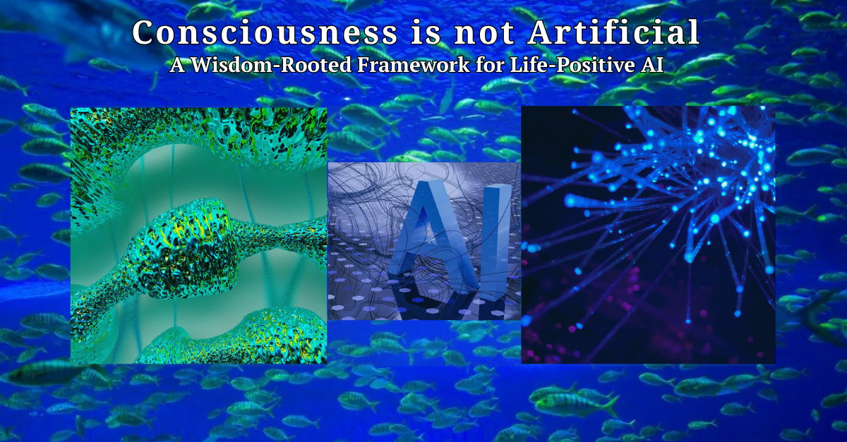 Consciousness Is Not Artificial: A Wisdom-Rooted Framework for Life-Positive AI
