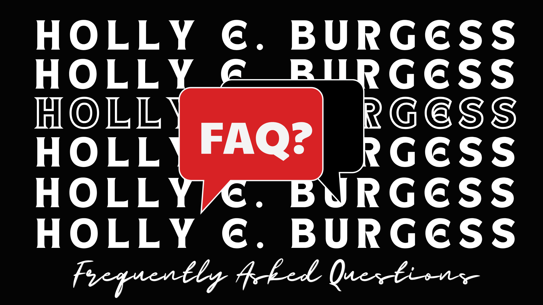 A graphic with repeated text 'Holly E. Burgess' in white on a black background. A red speech bubble with white text 'FAQ?' overlaps the center, and the phrase 'Frequently Asked Questions' is written in cursive at the bottom.