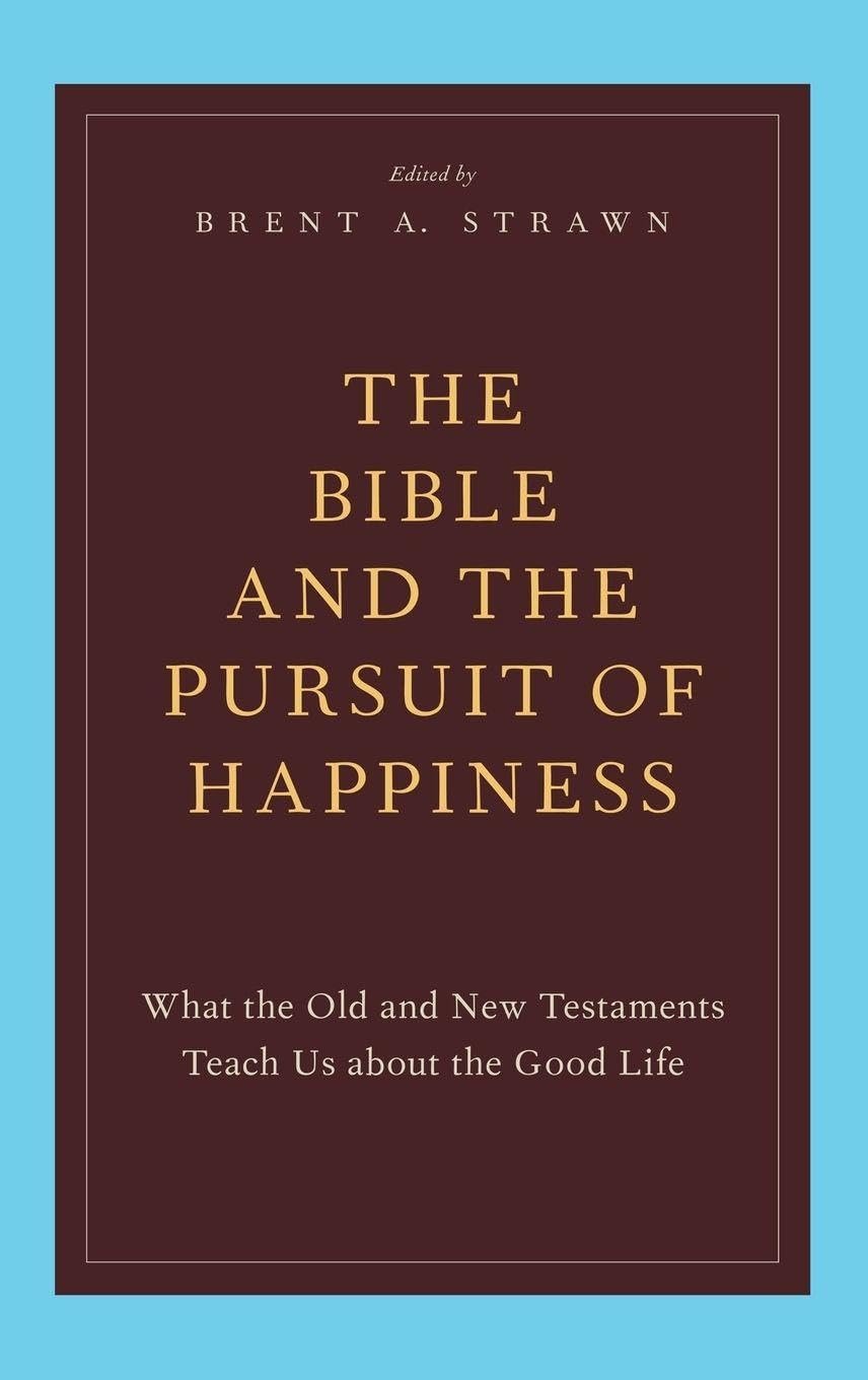 Book cover titled 'The Bible and the Pursuit of Happiness'. The subtitle reads, 'What the Old and New Testaments Teach Us About the Good Life'. The editor is Brent A. Strawn. The background is a dark brown rectangle with a light blue border.