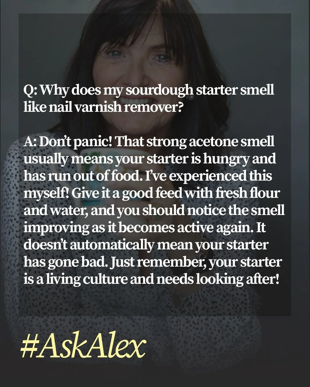 It&rsquo;s Saturday, and we&rsquo;re back with another edition of #AskAlex.

This week, we&rsquo;re answering three of those sourdough questions that so many home bakers have.

Why does your starter smell like nail varnish remover? Can you bake with 