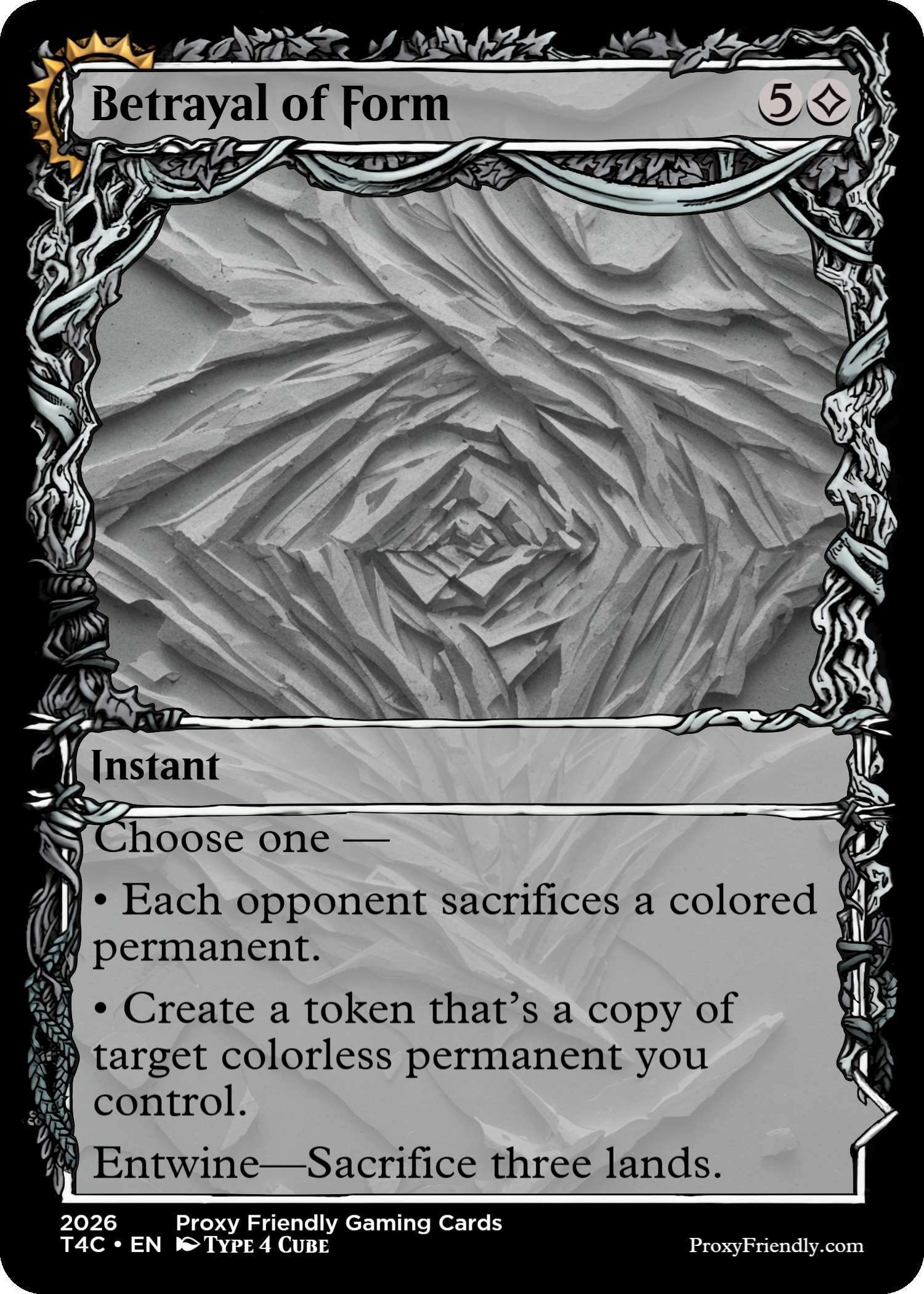 A fantasy game card titled 'Betrayal of Form' with a black and white background of layered, jagged rock formations, surrounded by a thorny, vine-like border. It has a gold sun icon in the top left corner and a number 5 in the top right corner, with a symbol next to it. The card's type is 'Instant,' and it has instructions: 'Choose one — Each opponent sacrifices a colored permanent; Create a token that’s a copy of target colorless permanent you control; Entwine—Sacrifice three lands.' The bottom includes the text '2026 Proxy Friendly Gaming Cards,' 'T4C • EN,' and 'TYPE 4 CUBE' along with a website link 'ProxyFriendly.com'.