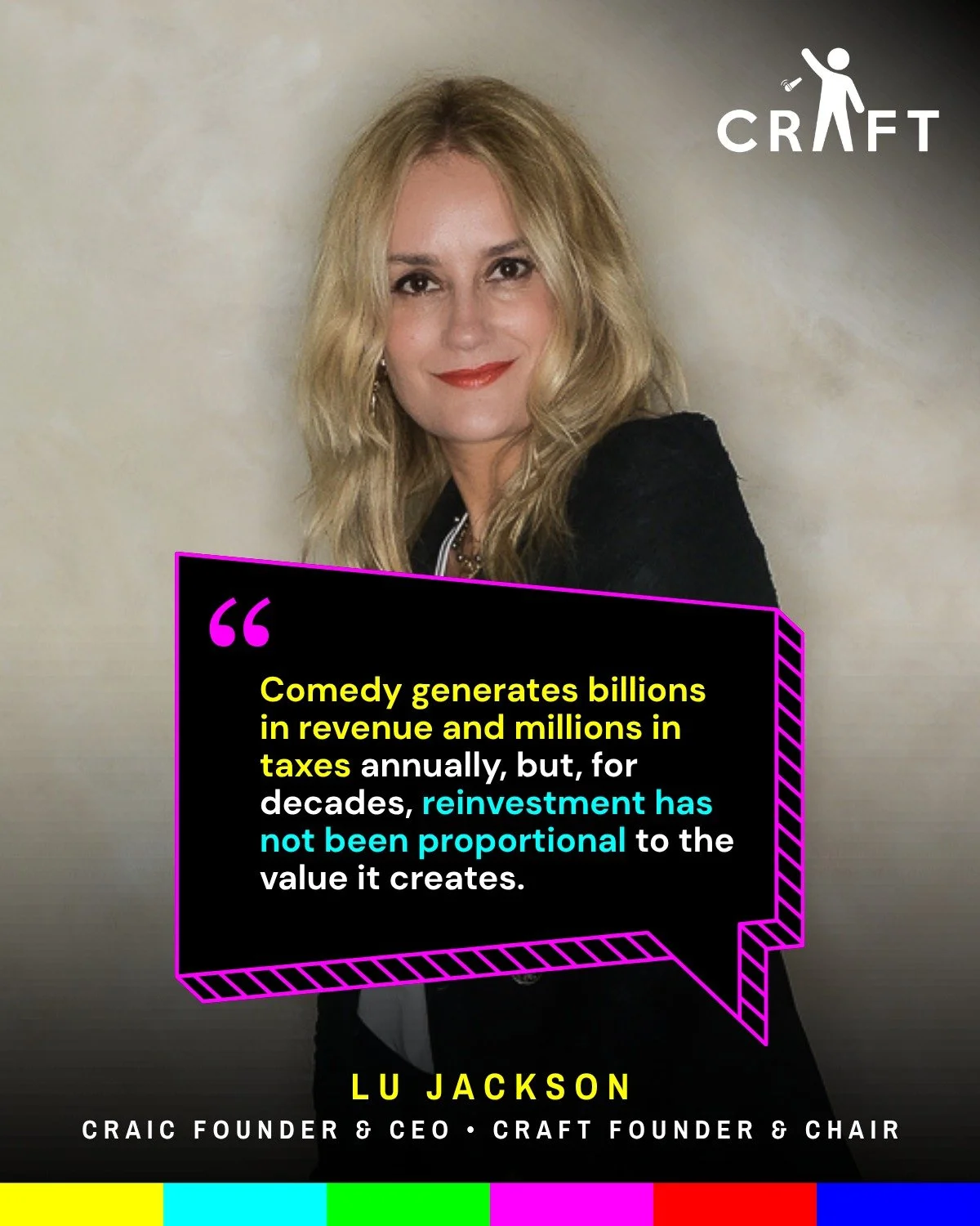 👉 "Comedy generates billions in revenue and millions in taxes annually, but, for decades, reinvestment has not been proportional to the value it creates." 👈

(Lu Jackson&bull; Craic Founder CEO &bull; CRAFT Founder and Chair)

▶ Visit the