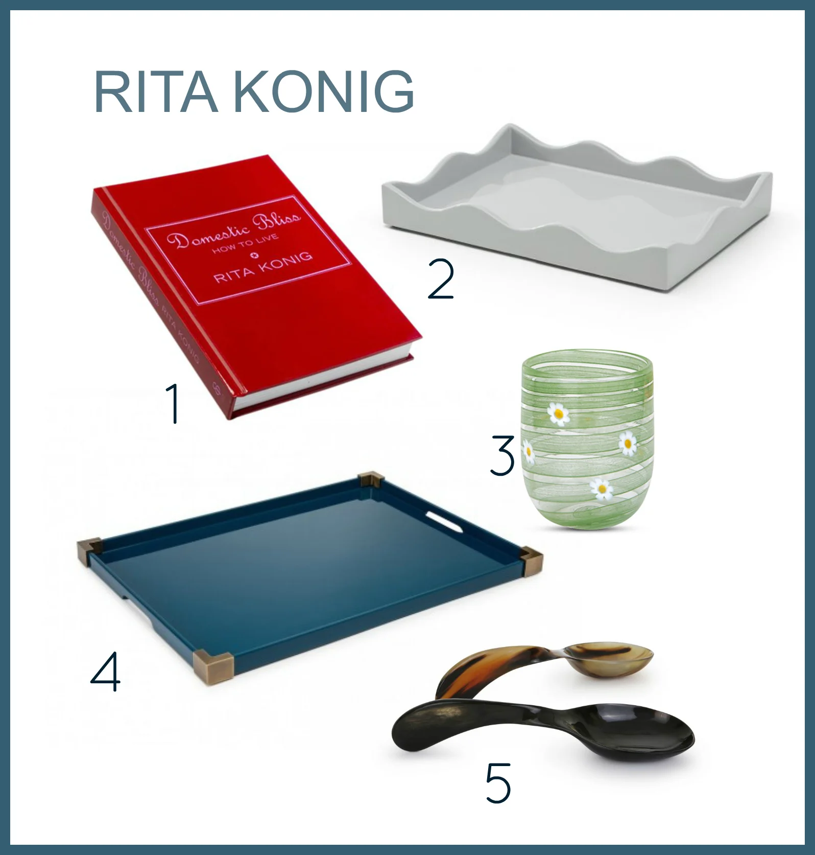 1. Rita’s Book 2. Scallop Tray 3. Daisy Glass Tumbler 4. Brass Corner Tray 5. Horn Serving Spoons