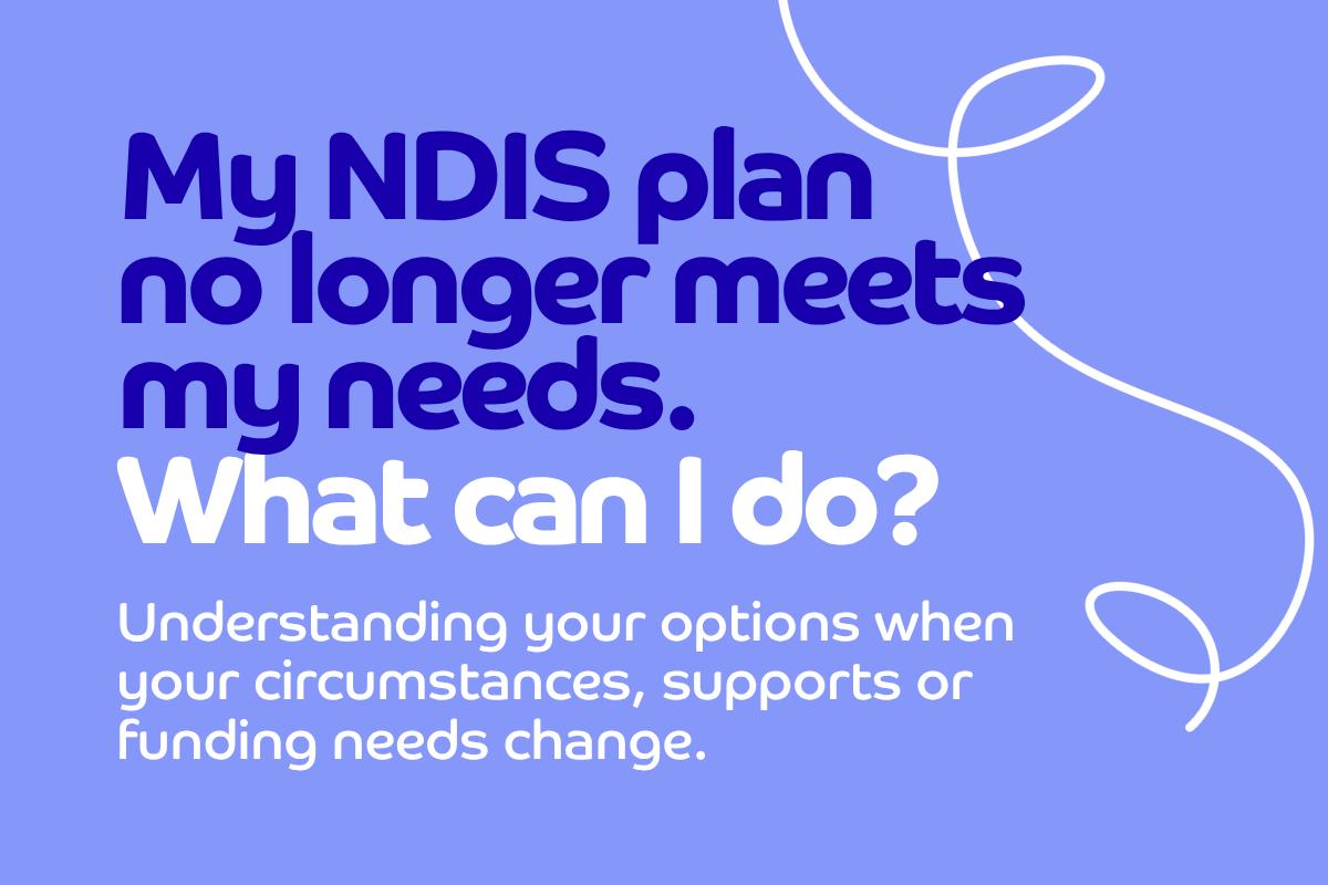 My NDIS Plan No Longer Meets My Needs. What Can I Do?