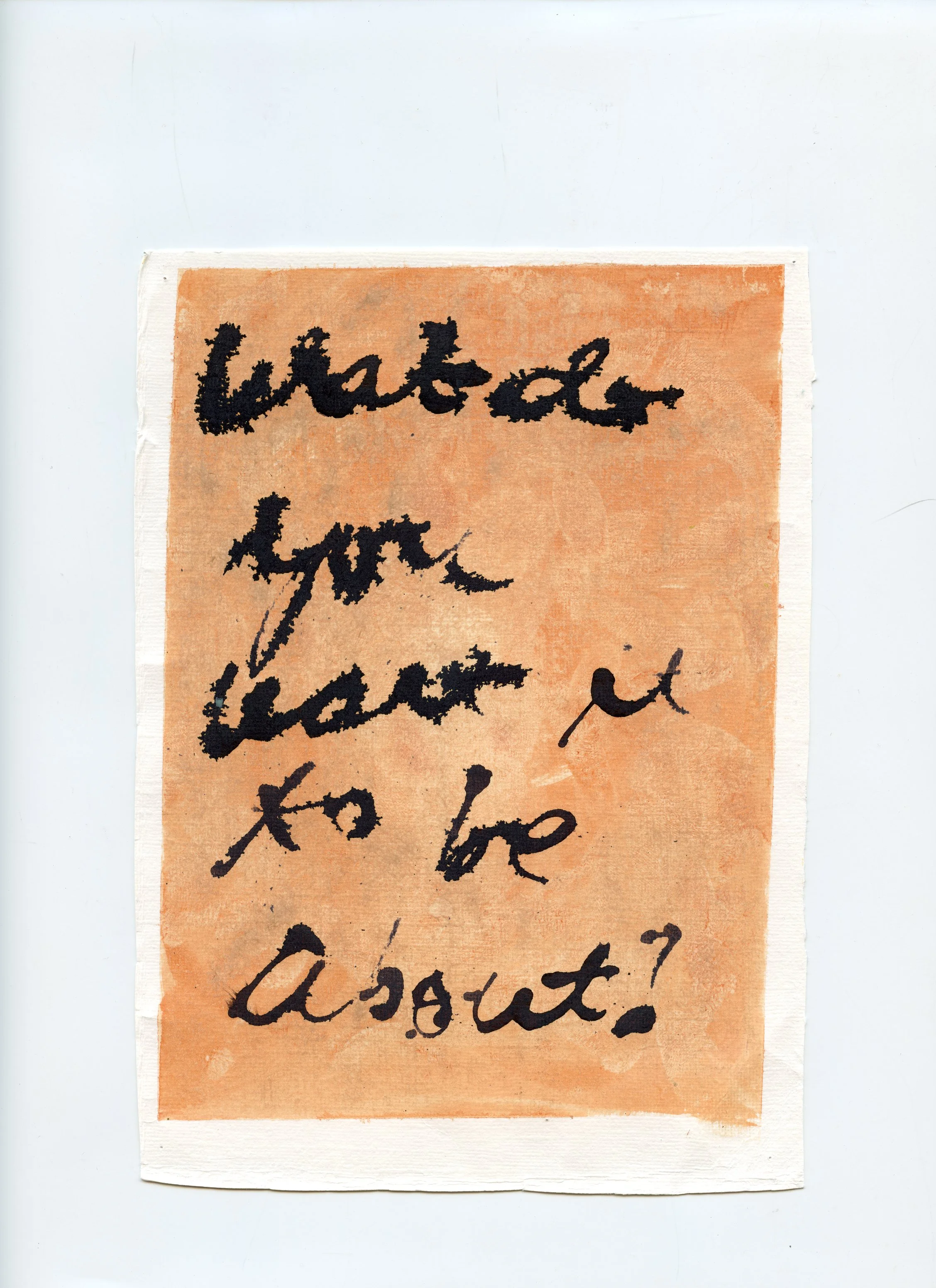 Artwork or handwritten note with the question, 'what do you have to be about?' written in black ink on a peach-colored paper with a slightly textured background, placed on a white surface.