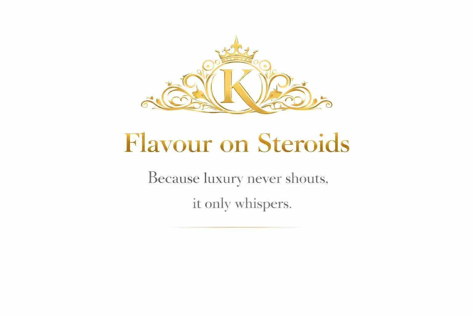 Gold crown and decorative emblem with the letter 'K' above the text 'Flavour on Steroids. Because luxury never shouts, it only whispers.'