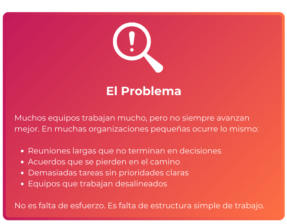 Diapositiva que describe los problemas en organizaciones pequeñas, con un fondo en tonos rosados y naranjas, con un icono de lupa y signo de exclamación. Incluye listado de problemas como reuniones largas, acuerdos perdidos, tareas sin prioridades, equipos desalineados y menciona la falta de estructura simple de trabajo.