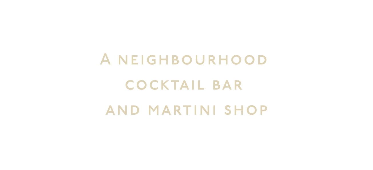 A neighborhood cocktail bar and Martini shop.