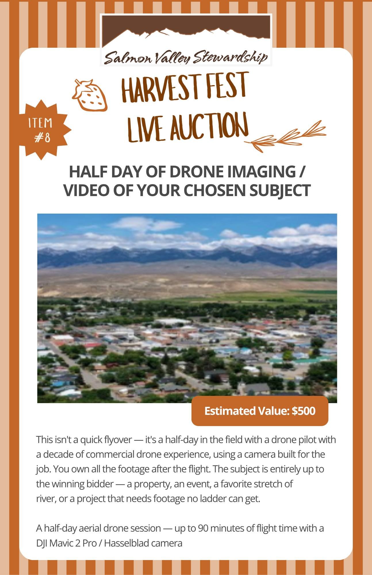 This live auction item is unique: a 1/2 day drone imaging session with a video of your chosen subject. This isn't a quick flyover &mdash; it's a half-day in the field with a drone pilot with a decade of commercial drone experience, using a camera bui