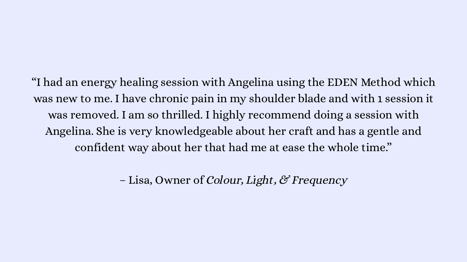 “Angelina is knowledgeable and brings a calming and supportive environment. I felt relaxed during and after the experience. Highly recommend Angelina!” – Nicole, Owner of Aspire Health and Nutrition - 8.png