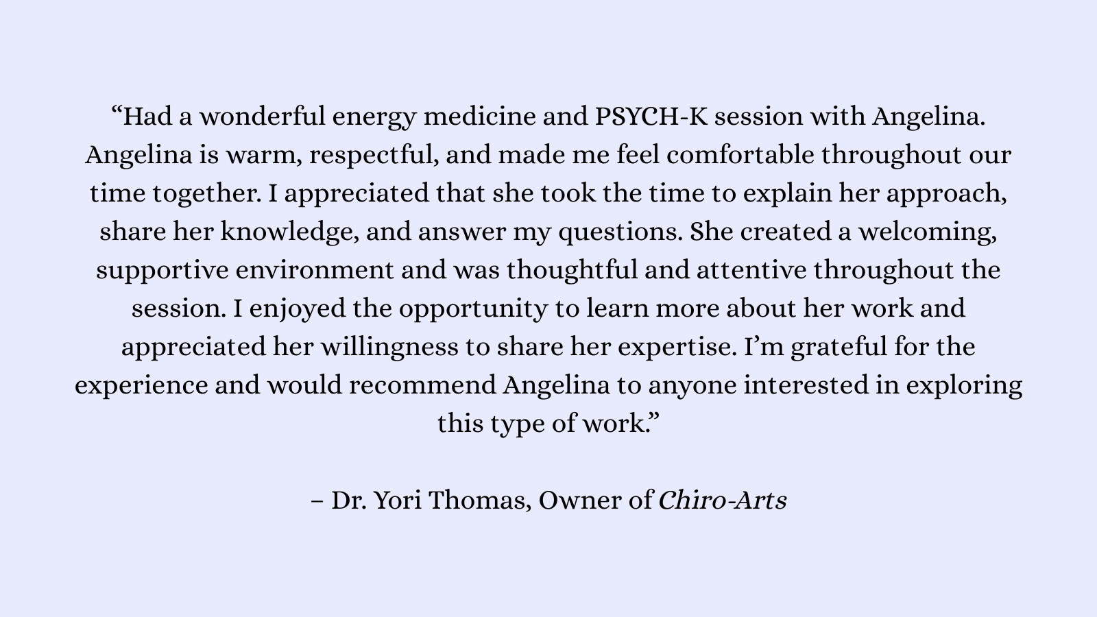 “Angelina is knowledgeable and brings a calming and supportive environment. I felt relaxed during and after the experience. Highly recommend Angelina!” – Nicole, Owner of Aspire Health and Nutriti.png