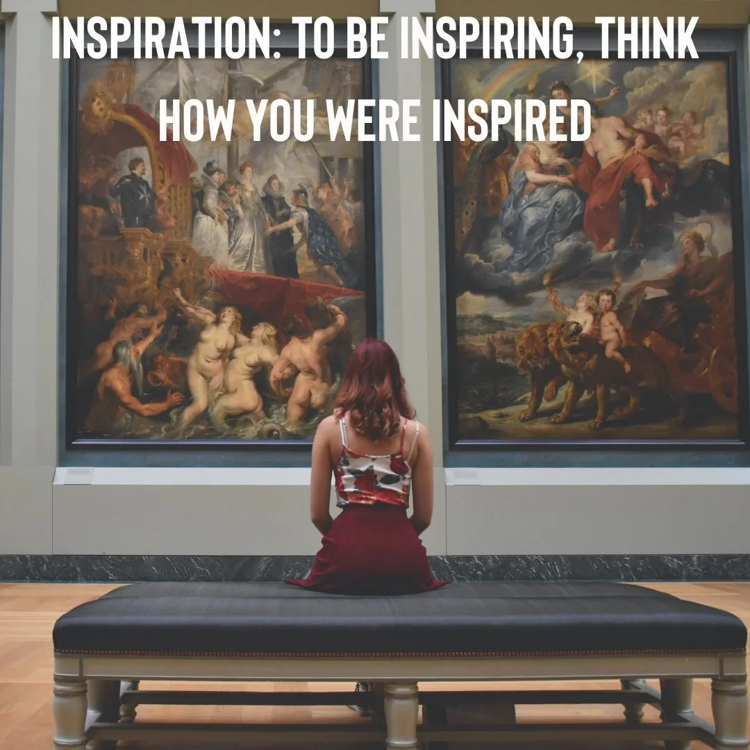 Inspiration: To be inspiring, think how you were inspired