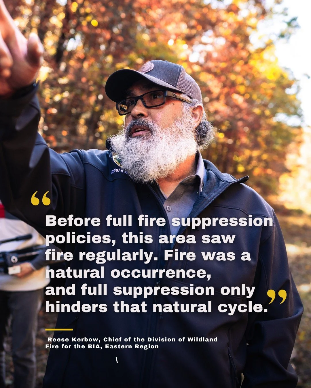 Reese Kerbow, an enrolled member of the Eastern Band of Cherokee Indians and Chief of the Division of Wildland Fire for the BIA Eastern Region, speaks to the importance of restoring fire as part of responsible land stewardship.

&ldquo;Before full fi