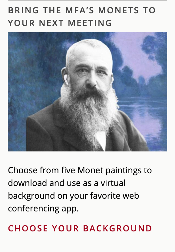 A photo of the artist Monet edited to show him wearing ear buds. The text reads: "Bring the MFA's Monets to your next meeting. Choose from five Monet paintings to download and use as a virtual background on your favorite web conferencing app."