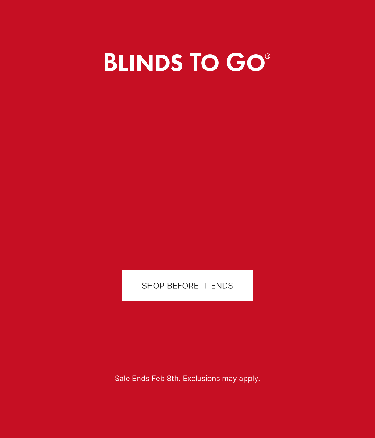 Red promotional banner for blinds to go, with a white button labeled 'Shop Before It Ends' and small text indicating the sale ends February 8th with possible exclusions.