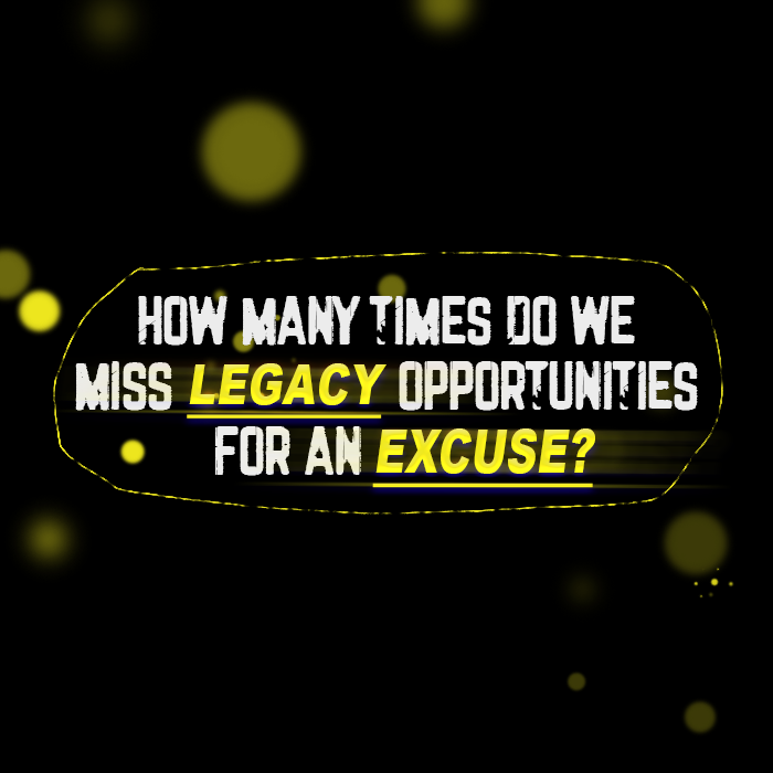 Text in a black background with yellow and white accents that asks, 'How many times do we miss legacy opportunities for an excuse?'.