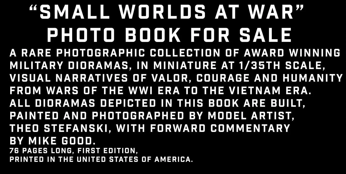 "Small Worlds At War" photo book for sale: A rare photographic collection of award winning military dioramas, in miniature at 1/35th scale. Visual narratives of valor, courage and humanity from wars of the WW1 era to the Vietnam era.
