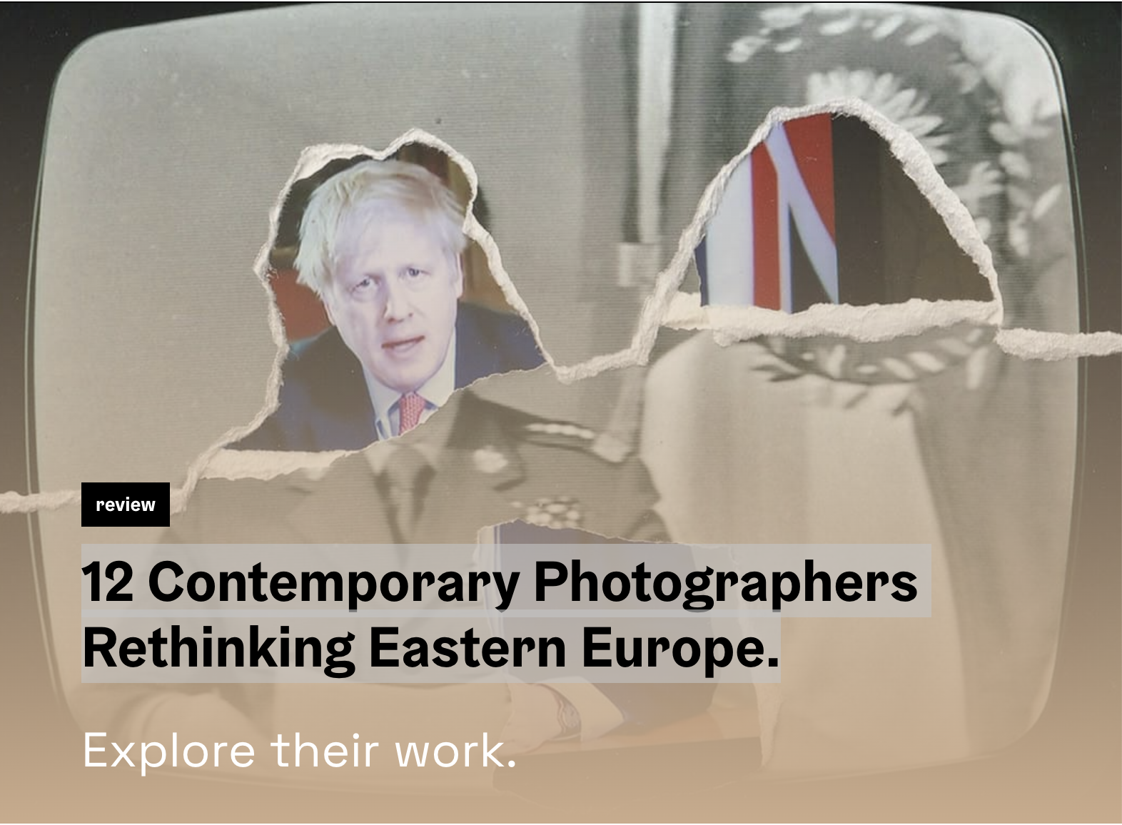 A torn paper with an image of Boris Johnson, the former UK Prime Minister, partially visible through the tear. Text overlay reads '12 Contemporary Photographers Rethinking Eastern Europe' and 'Explore their work.'
