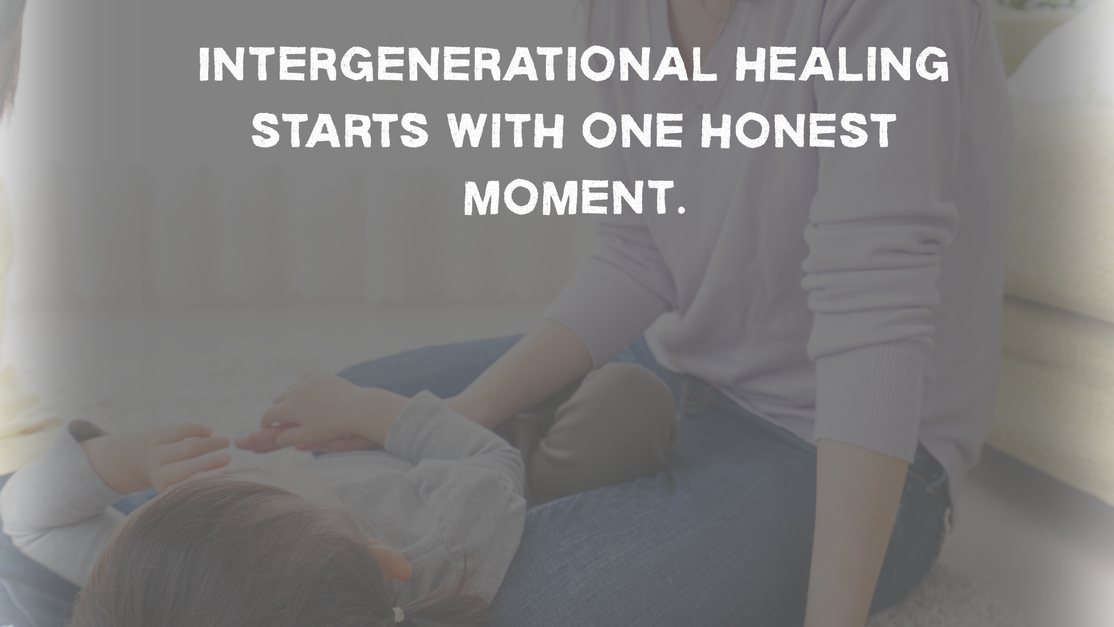 Parenting Through Your Own Unmet Needs: Attachment Repair Across Generations