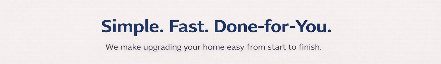 Text on a white background that says "Simple. Fast. Done-for-You. We make upgrading your home easy from start to finish."