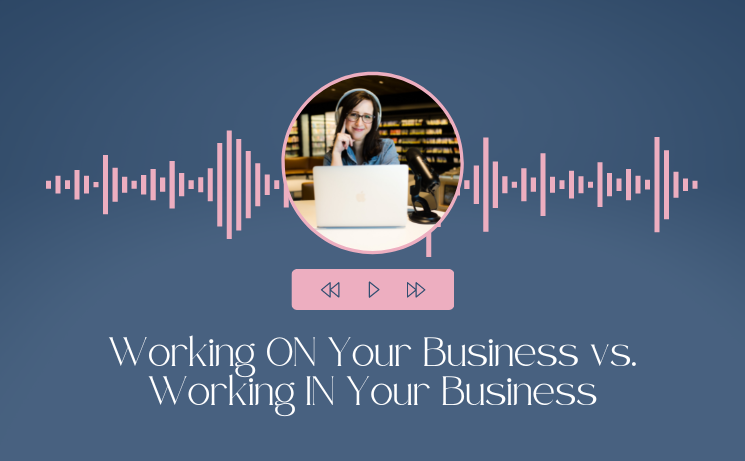 Working ON Your Business vs. Working IN Your Business
