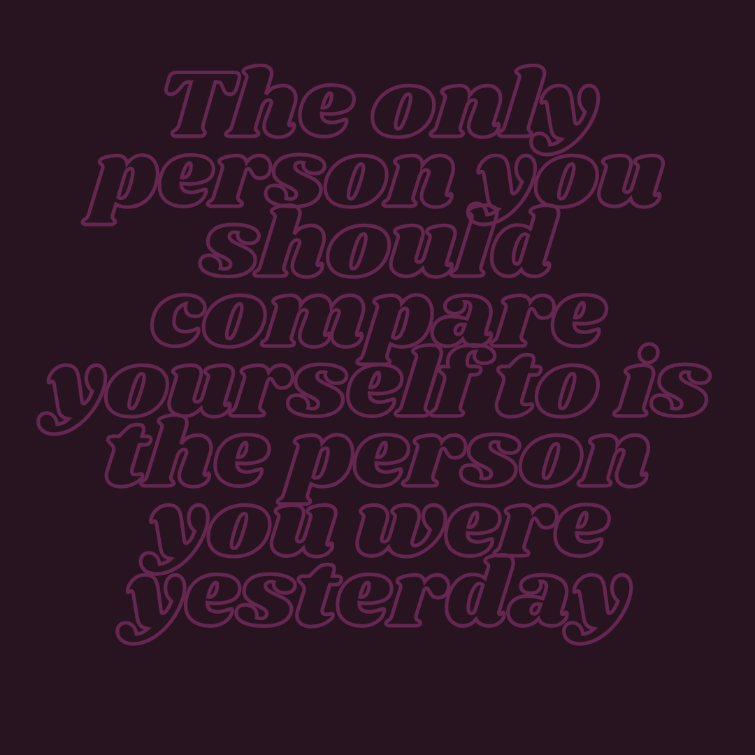 Text in purple cursive font that reads, "The only person you should compare yourself to is the person you were yesterday."