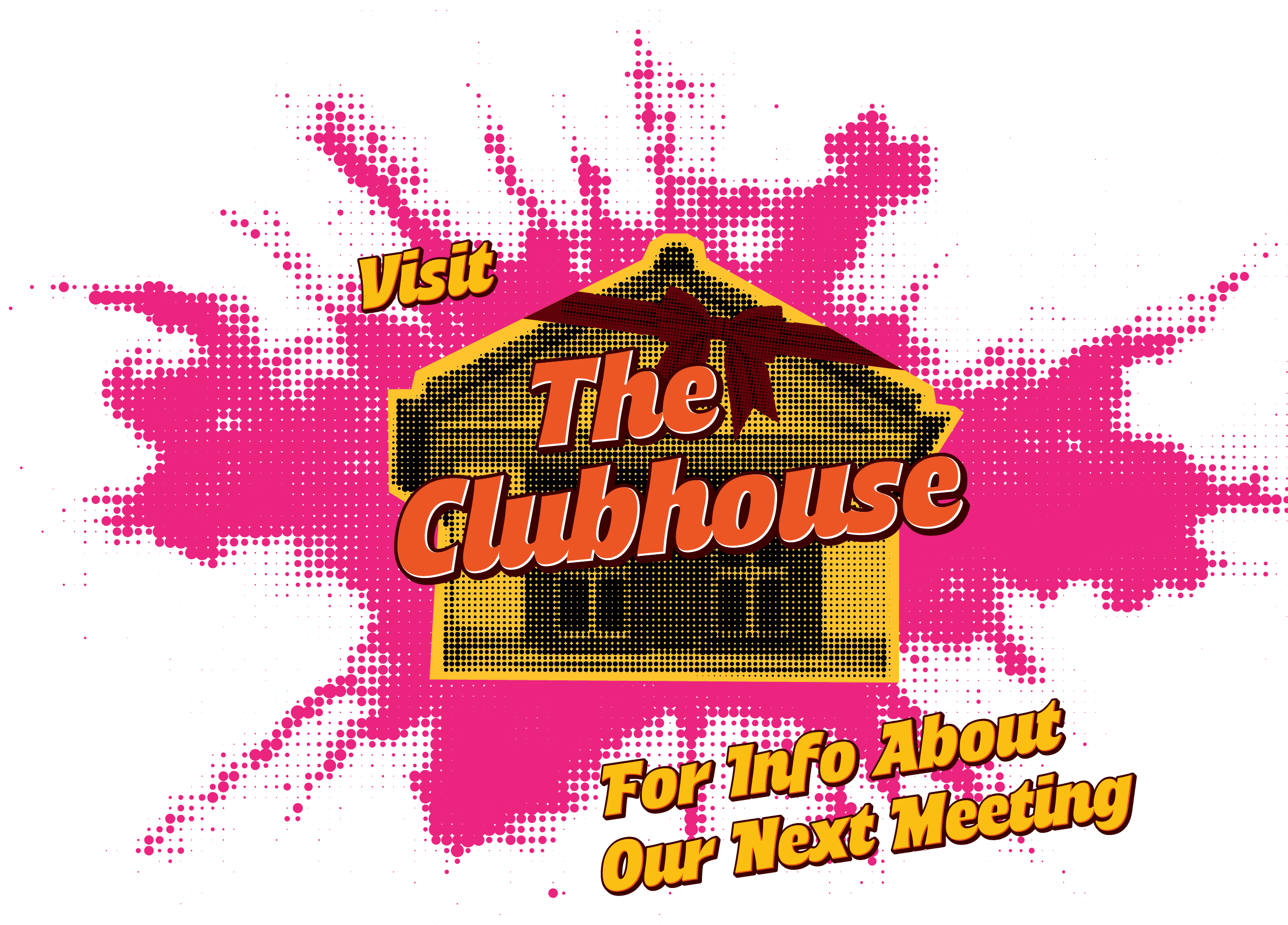Visit the Clubhouse for info about our next meeting