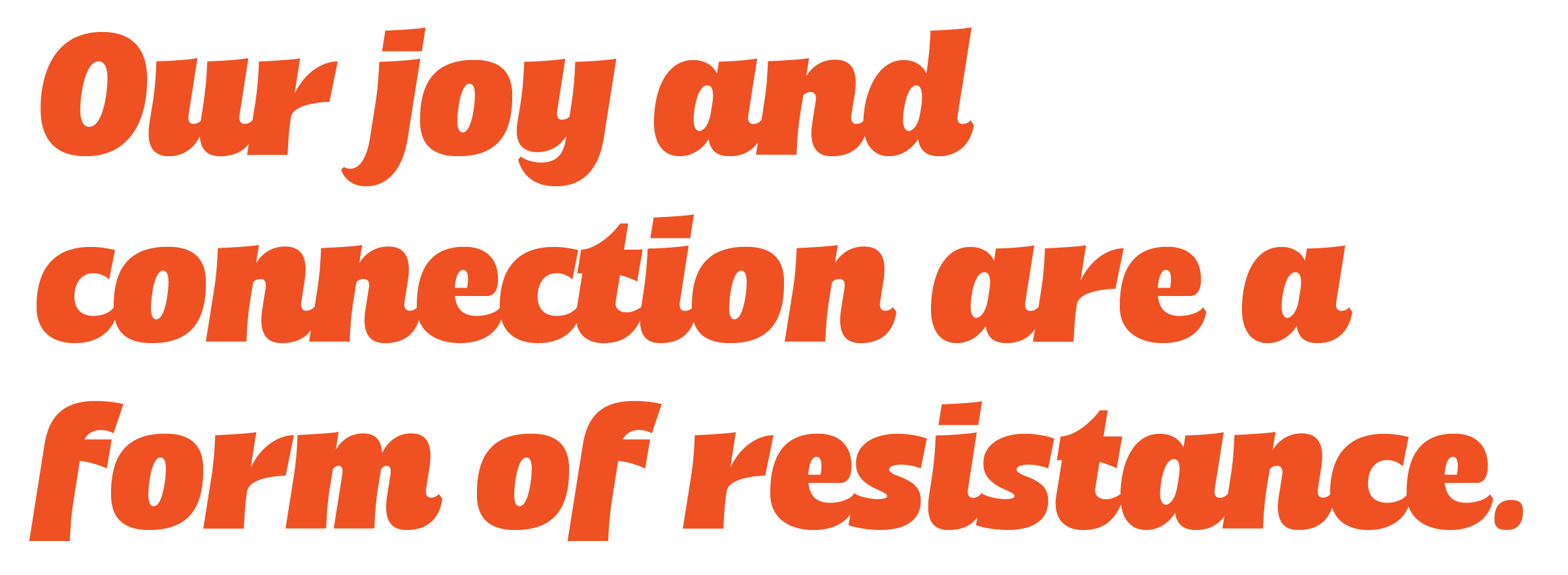 Our joy and connection are a form of resistance.
