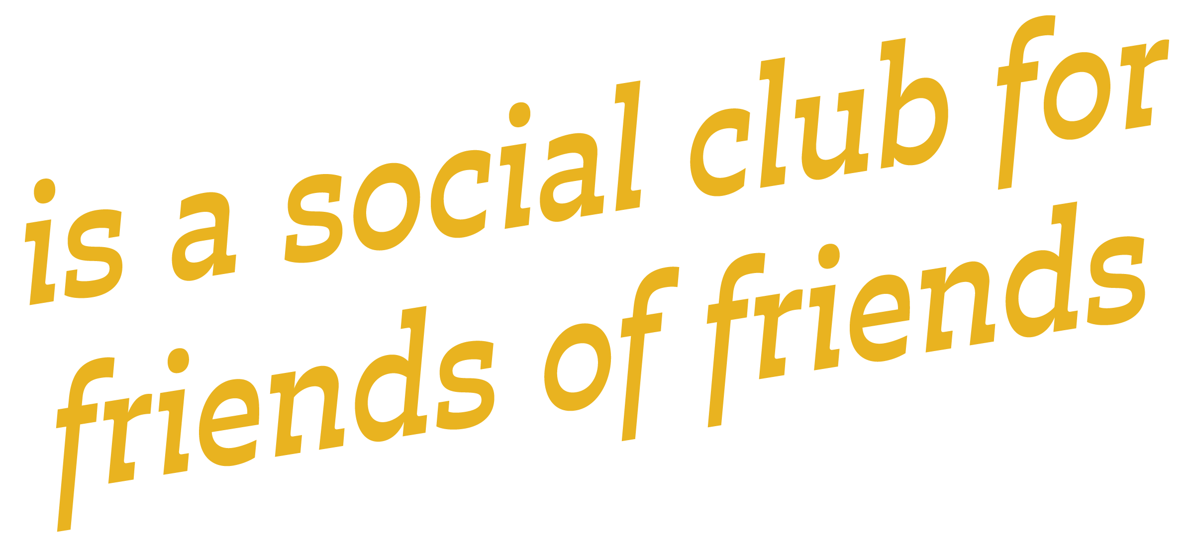 Is a social club for friends of friends