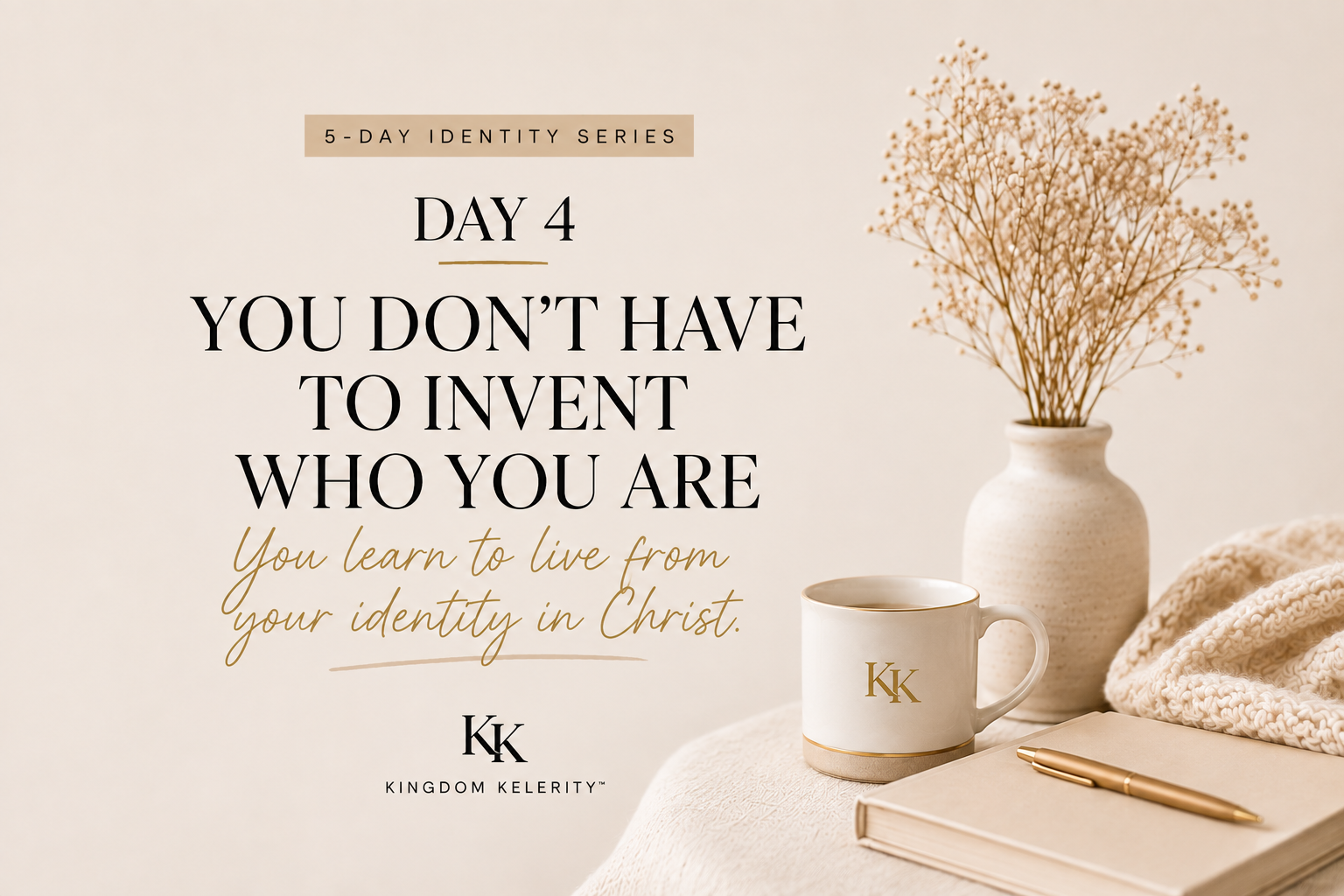 DAY 4 (Identity) — YOU DON'T HAVE TO INVENT WHO YOU ARE: Understanding Your Identity in Christ
