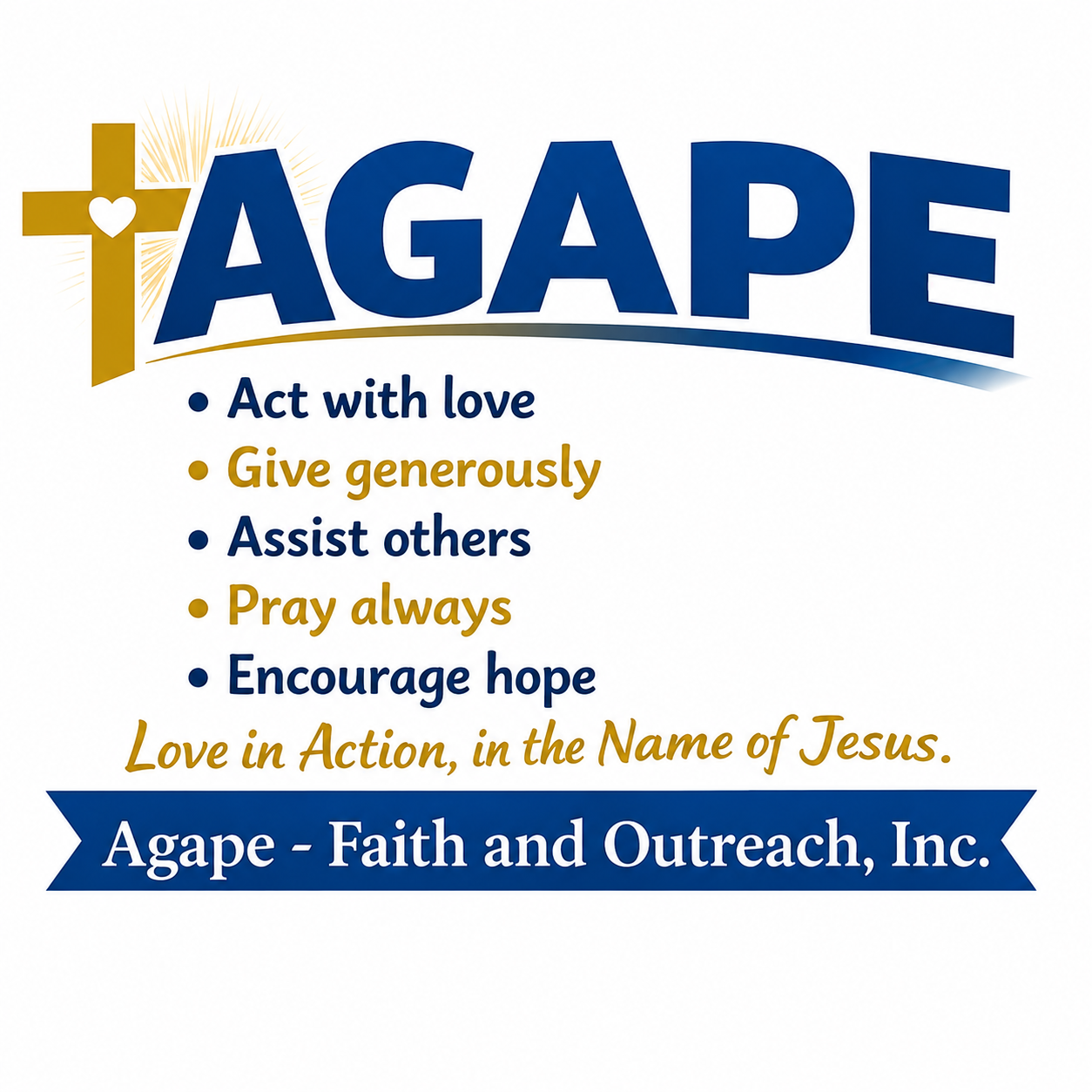 Logo of AGAPE Faith and Outreach, Inc with a gold cross, including the text: Act with love, Give generously, Assist others, Pray always, Encourage hope, and Love in Action, in the Name of Jesus.