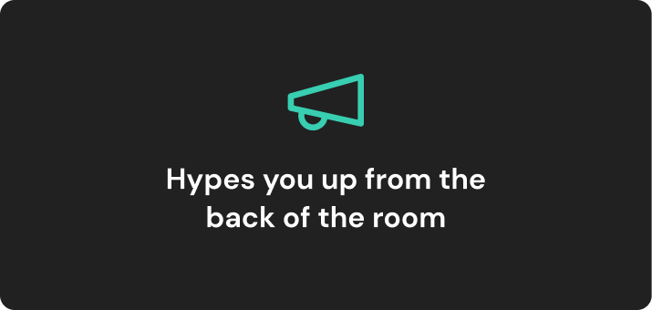 icon of a megaphone. text reads: Hypes you up from the back of the room