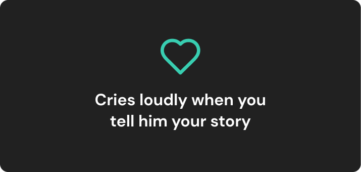 icon of heart. text reads: Cries loudly when you tell him your story