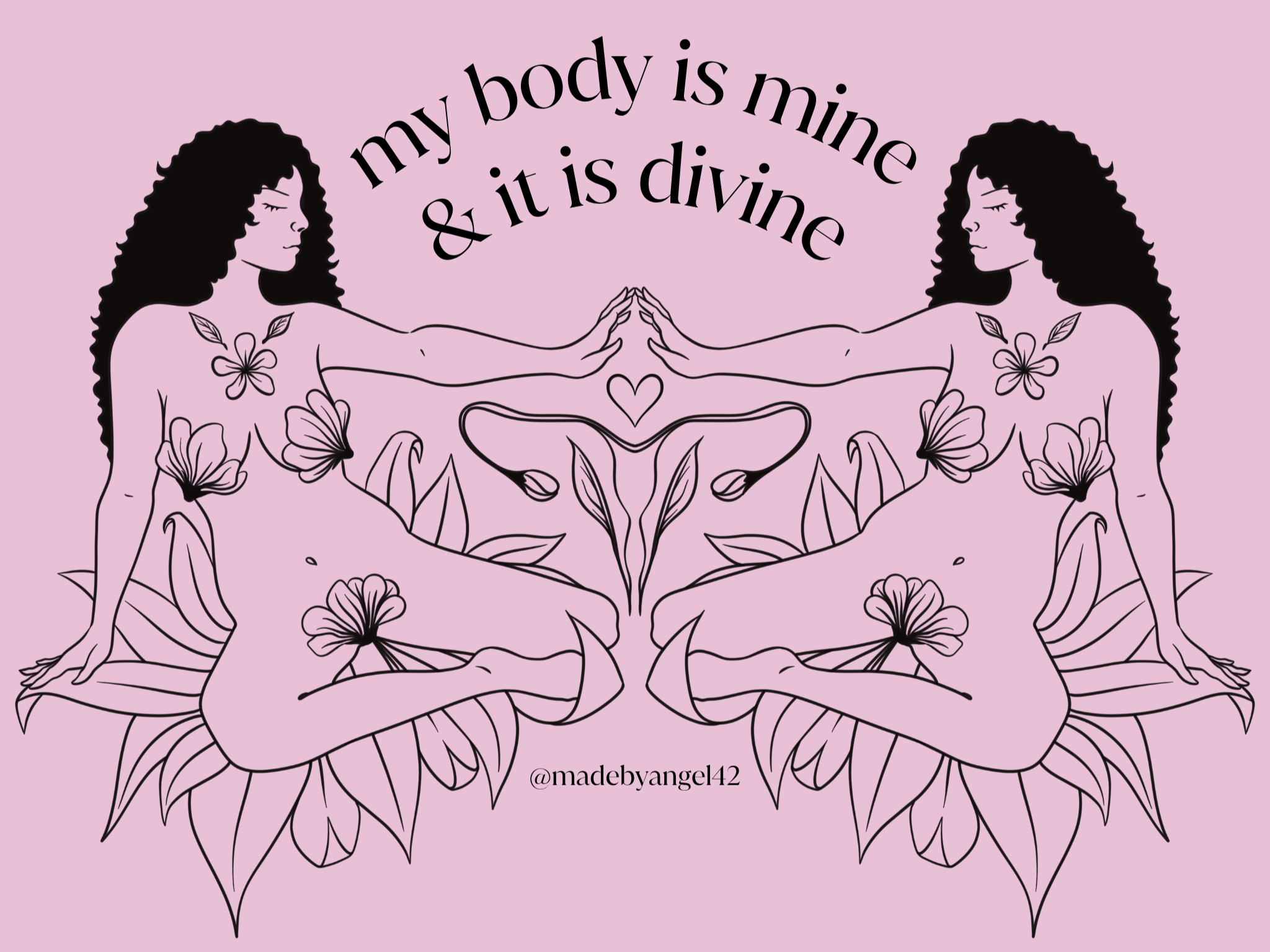 Line art illustration of a woman with long curly hair, sitting cross-legged with her hands resting on her knees, surrounded by flowers. The background is pink. Text above her reads, 'my body is mine & it is divine,' and below is a social media handle '@madebyangel42'.