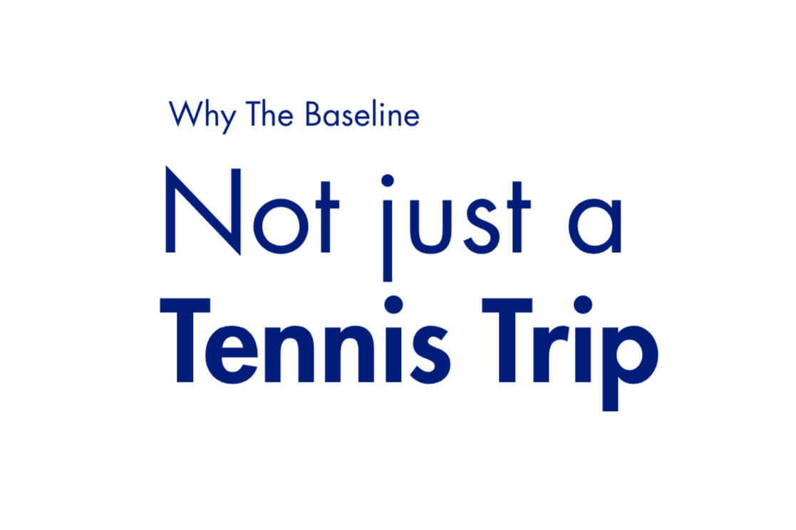 Text graphic with a black background that reads: 'Why The Baseline Not just a Tennis Trip' in different shades of blue.