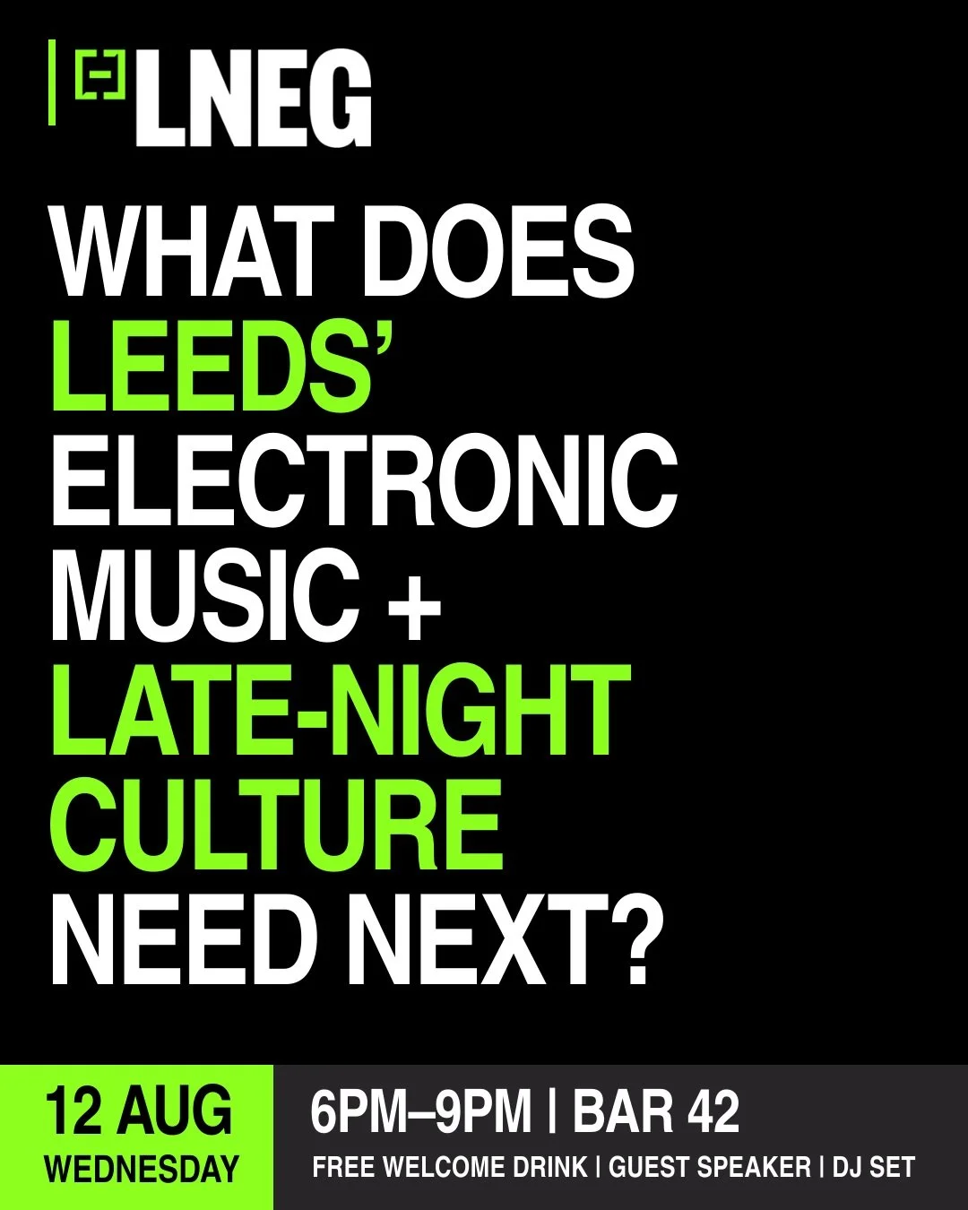 What does Leeds' electronic music and late-night culture need next?

Be a part of what's next.

Join us at @bar42leeds on Aug 12th for the next LNEG Social - an evening of conversation, networking, music and ideas focused on the future of Leeds' elec