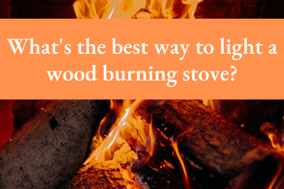 What’s the best way to light a wood burning stove?
